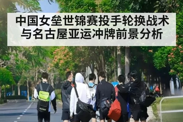 中国女垒世锦赛投手轮换战术与名古屋亚运冲牌前景分析